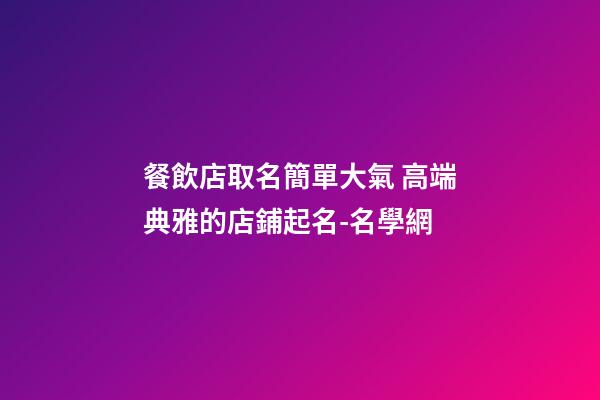 餐飲店取名簡單大氣 高端典雅的店鋪起名-名學網-第1張-店鋪起名-玄機派